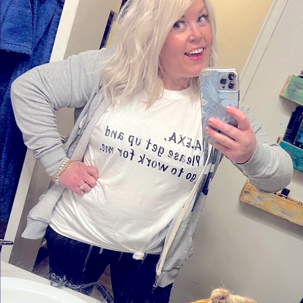 Alexa, Please get up and go work for me tee!